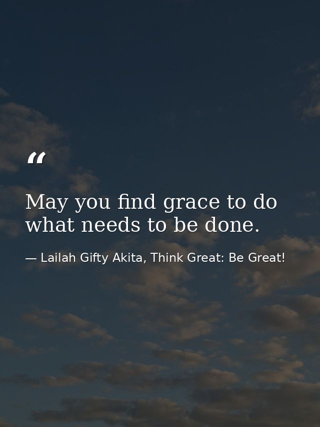 May you find grace to do what needs to be done. — Lailah Gifty Akita, Think Great: Be Great!