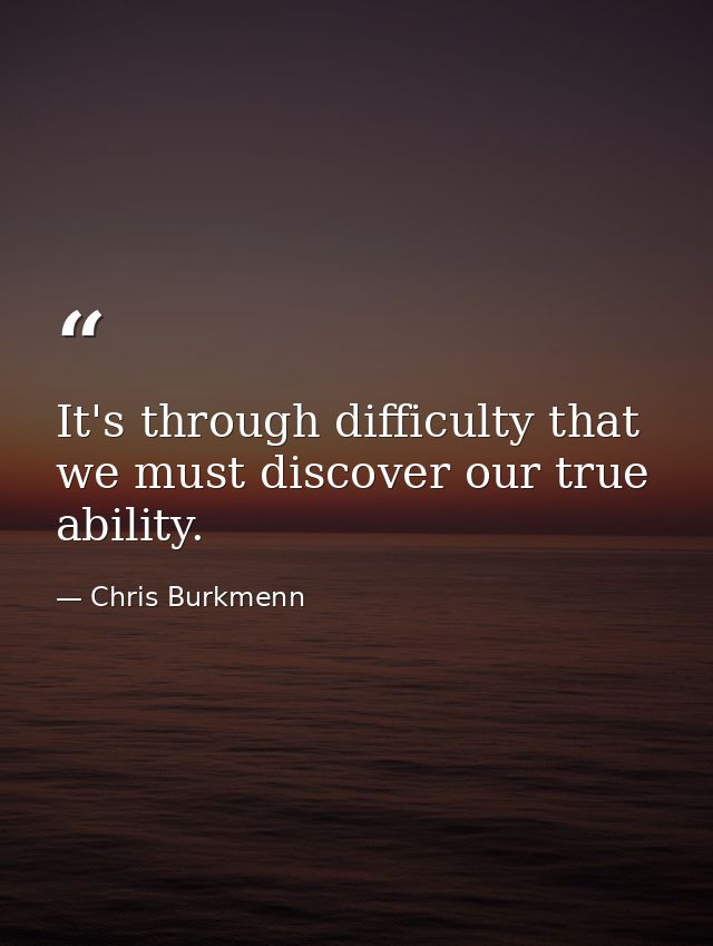 It's through difficulty that we must discover our true ability. — Chris Burkmenn