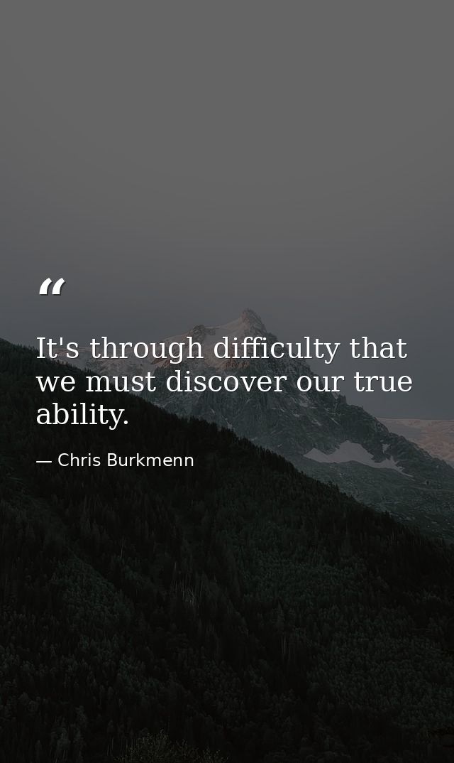 It's through difficulty that we must discover our true ability. — Chris Burkmenn