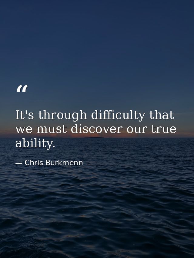 It's through difficulty that we must discover our true ability. — Chris Burkmenn