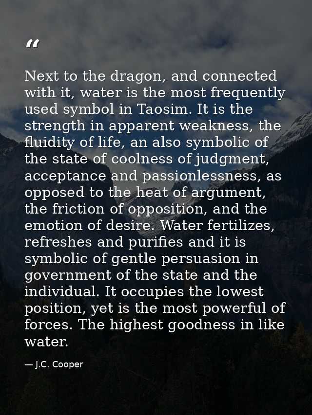 Next to the dragon, and connected with it, water is the most frequently used symbol in Taosim. It is the strength in app — J.C. Cooper