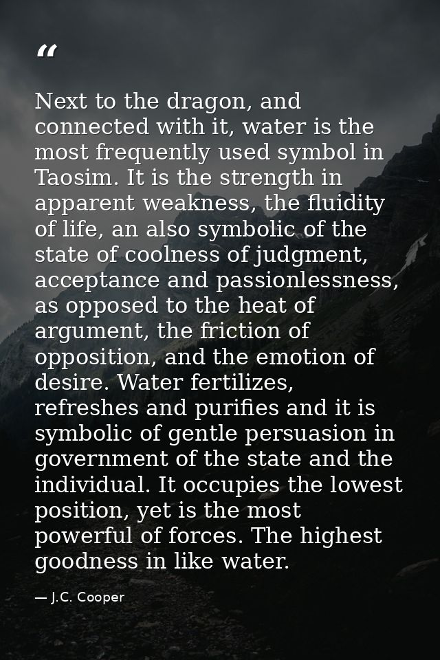 Next to the dragon, and connected with it, water is the most frequently used symbol in Taosim. It is the strength in app — J.C. Cooper