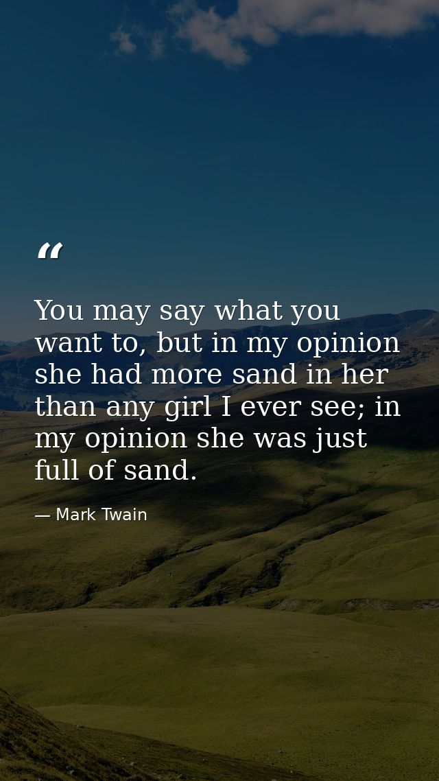 You may say what you want to, but in my opinion she had more sand in her than any girl I ever see; in my opinion she was — Mark Twain