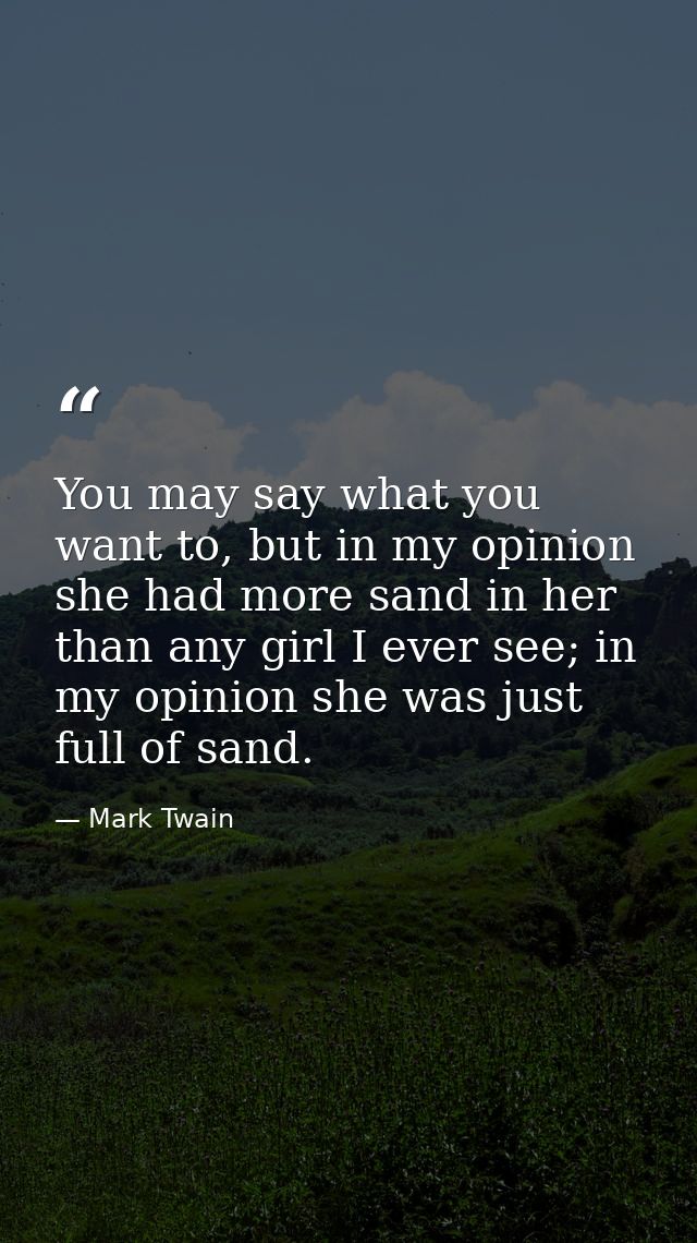 You may say what you want to, but in my opinion she had more sand in her than any girl I ever see; in my opinion she was — Mark Twain
