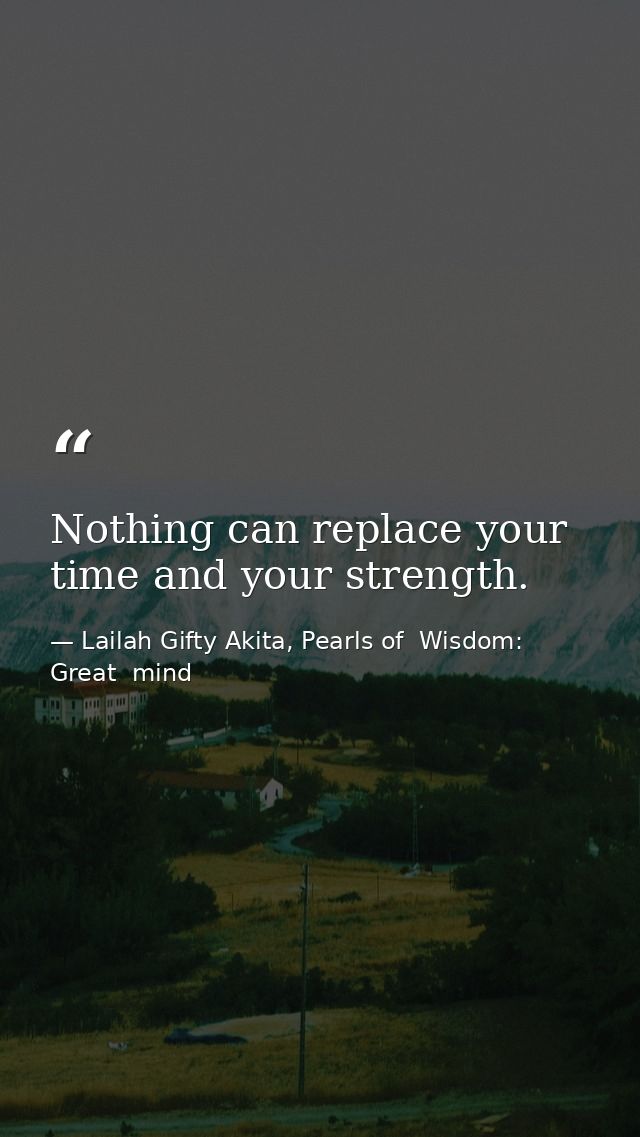 Nothing can replace your time and your strength. — Lailah Gifty Akita, Pearls of  Wisdom: Great  mind