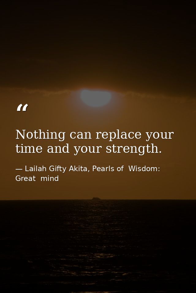 Nothing can replace your time and your strength. — Lailah Gifty Akita, Pearls of  Wisdom: Great  mind