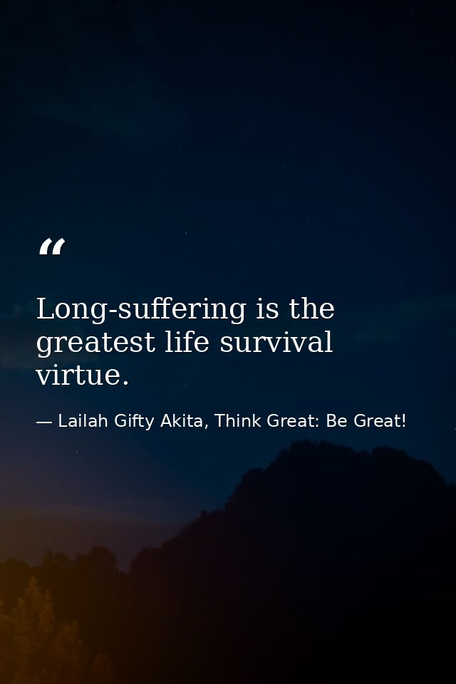 Long-suffering is the greatest life survival virtue. — Lailah Gifty Akita, Think Great: Be Great!