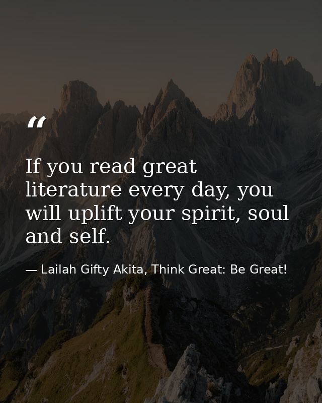 If you read great literature every day, you will uplift your spirit, soul and self. — Lailah Gifty Akita, Think Great: Be Great!