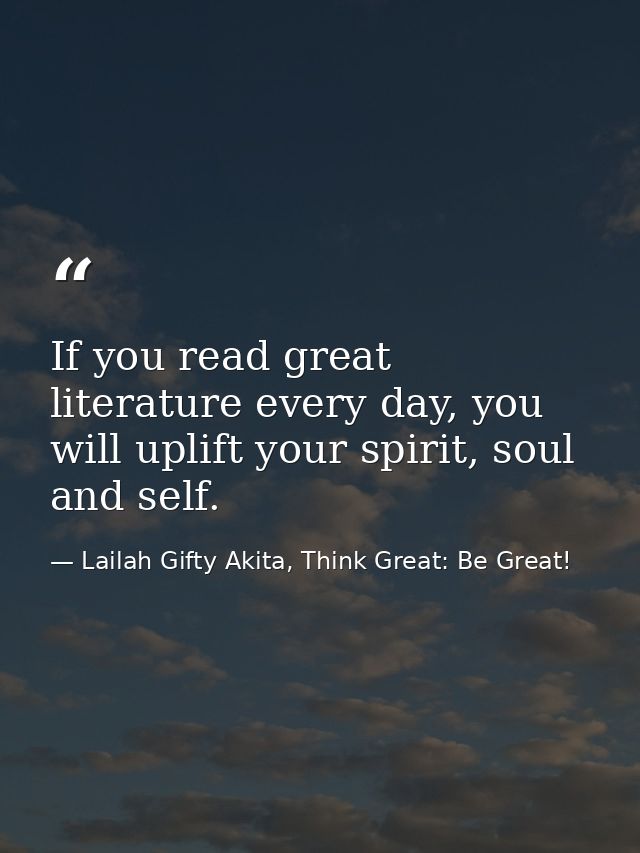 If you read great literature every day, you will uplift your spirit, soul and self. — Lailah Gifty Akita, Think Great: Be Great!