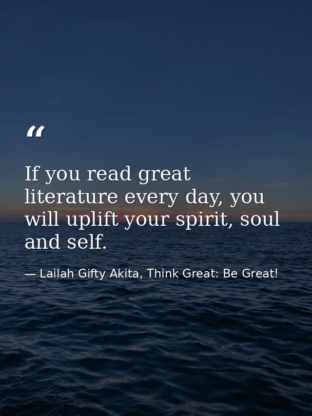 If you read great literature every day, you will uplift your spirit, soul and self. — Lailah Gifty Akita, Think Great: Be Great!
