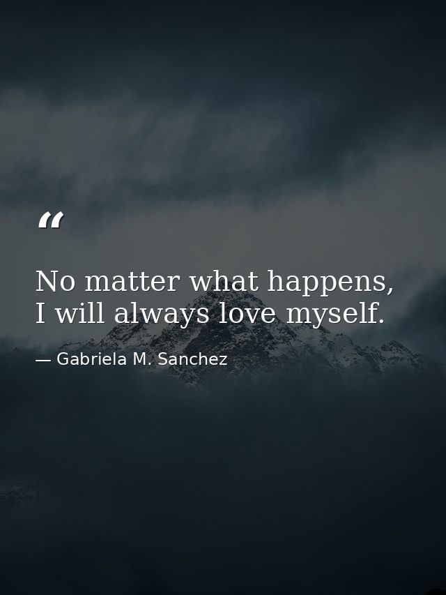 No matter what happens, I will always love myself. — Gabriela M. Sanchez