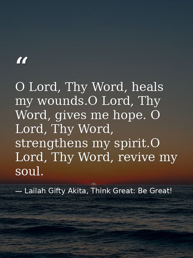 O Lord, Thy Word, heals my wounds.O Lord, Thy Word, gives me hope. O Lord, Thy Word, strengthens my spirit.O Lord, Thy W — Lailah Gifty Akita, Think Great: Be Great!