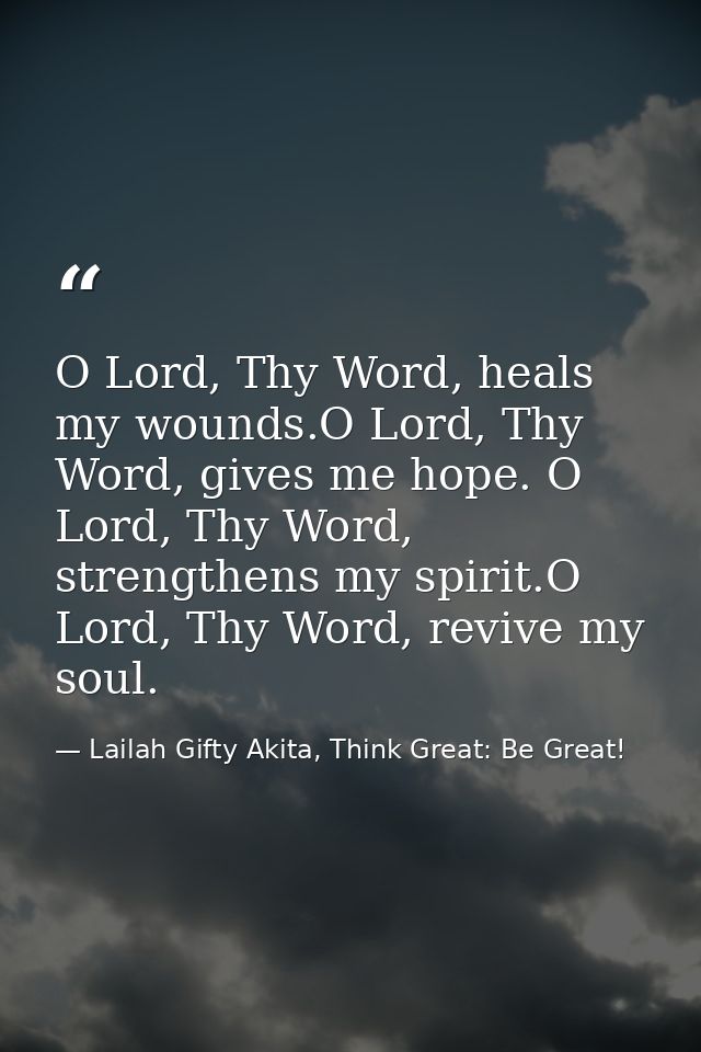 O Lord, Thy Word, heals my wounds.O Lord, Thy Word, gives me hope. O Lord, Thy Word, strengthens my spirit.O Lord, Thy W — Lailah Gifty Akita, Think Great: Be Great!