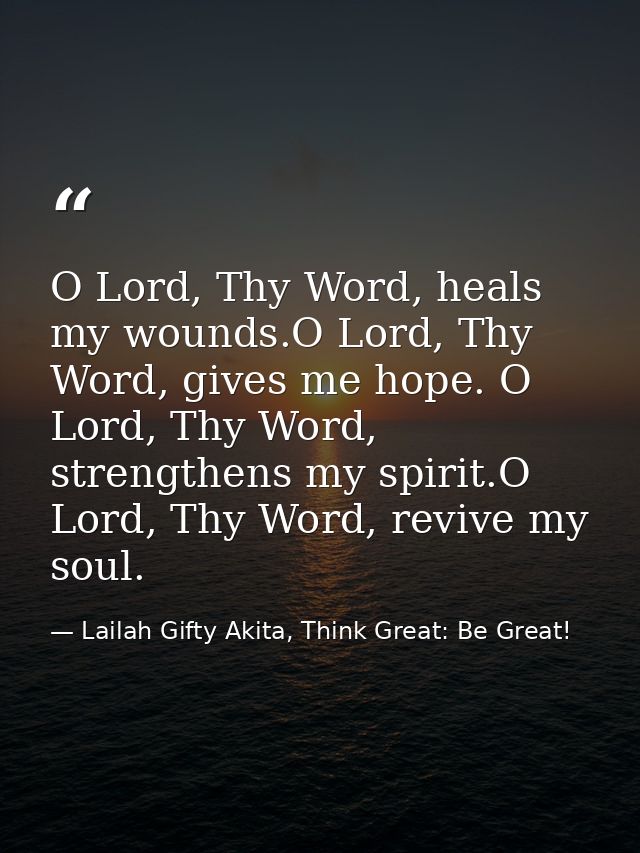 O Lord, Thy Word, heals my wounds.O Lord, Thy Word, gives me hope. O Lord, Thy Word, strengthens my spirit.O Lord, Thy W — Lailah Gifty Akita, Think Great: Be Great!