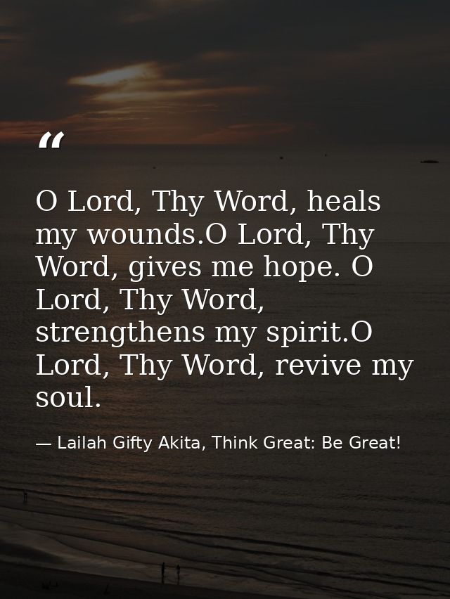 O Lord, Thy Word, heals my wounds.O Lord, Thy Word, gives me hope. O Lord, Thy Word, strengthens my spirit.O Lord, Thy W — Lailah Gifty Akita, Think Great: Be Great!