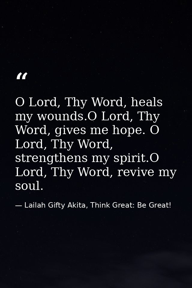 O Lord, Thy Word, heals my wounds.O Lord, Thy Word, gives me hope. O Lord, Thy Word, strengthens my spirit.O Lord, Thy W — Lailah Gifty Akita, Think Great: Be Great!