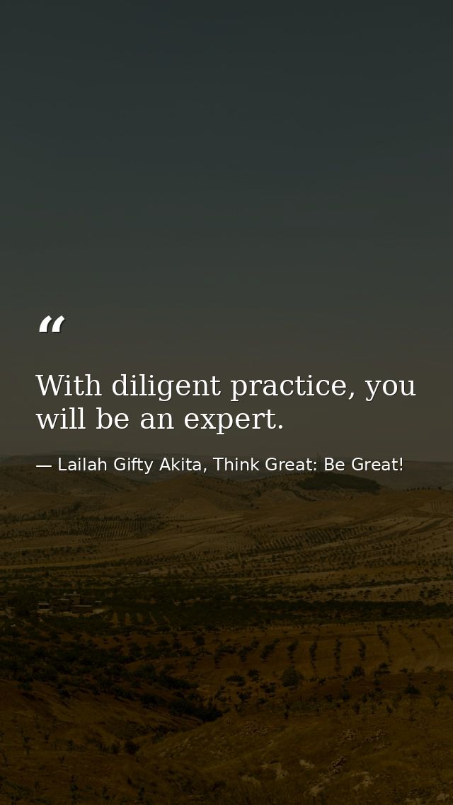 With diligent practice, you will be an expert. — Lailah Gifty Akita, Think Great: Be Great!