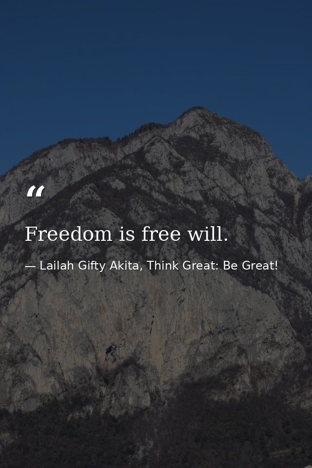 Freedom is free will. — Lailah Gifty Akita, Think Great: Be Great!