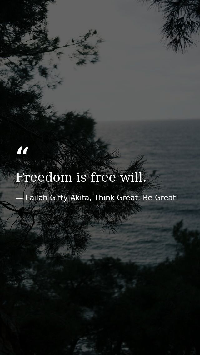 Freedom is free will. — Lailah Gifty Akita, Think Great: Be Great!