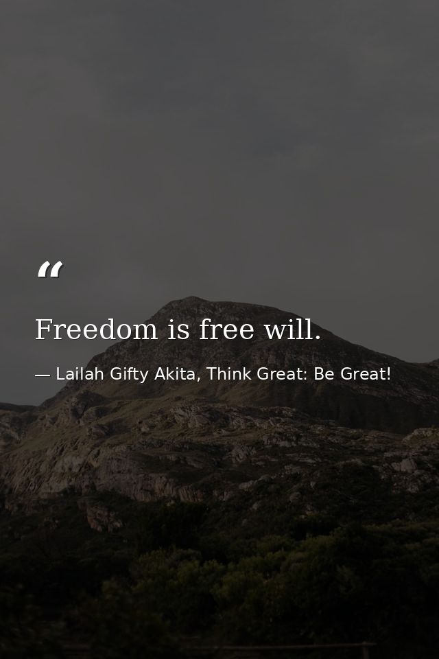 Freedom is free will. — Lailah Gifty Akita, Think Great: Be Great!