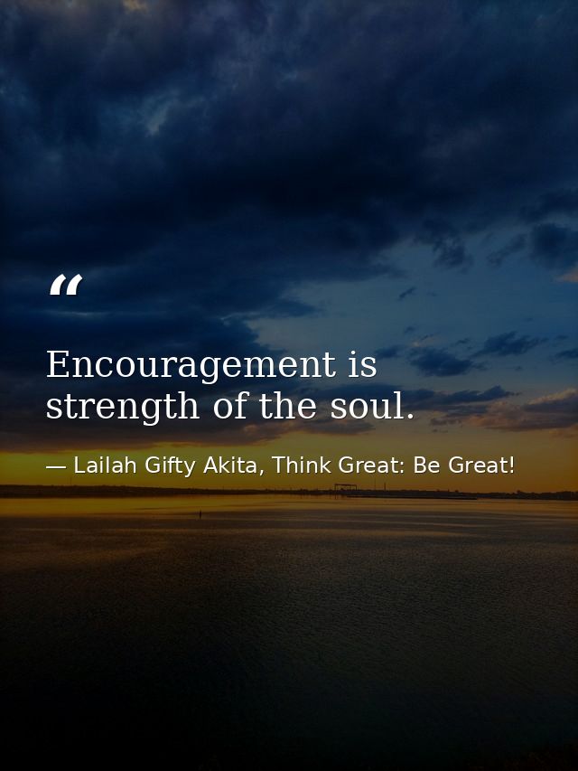 Encouragement is strength of the soul. — Lailah Gifty Akita, Think Great: Be Great!