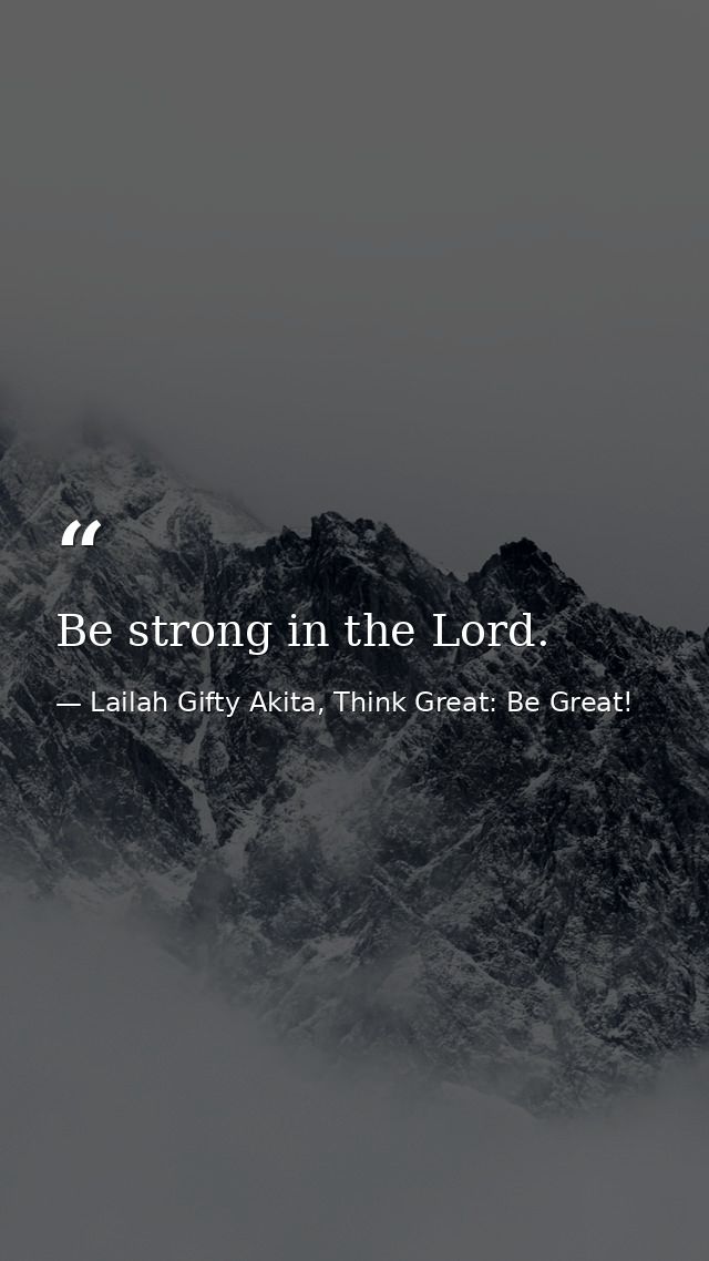 Be strong in the Lord. — Lailah Gifty Akita, Think Great: Be Great!