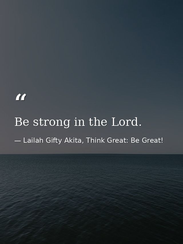Be strong in the Lord. — Lailah Gifty Akita, Think Great: Be Great!