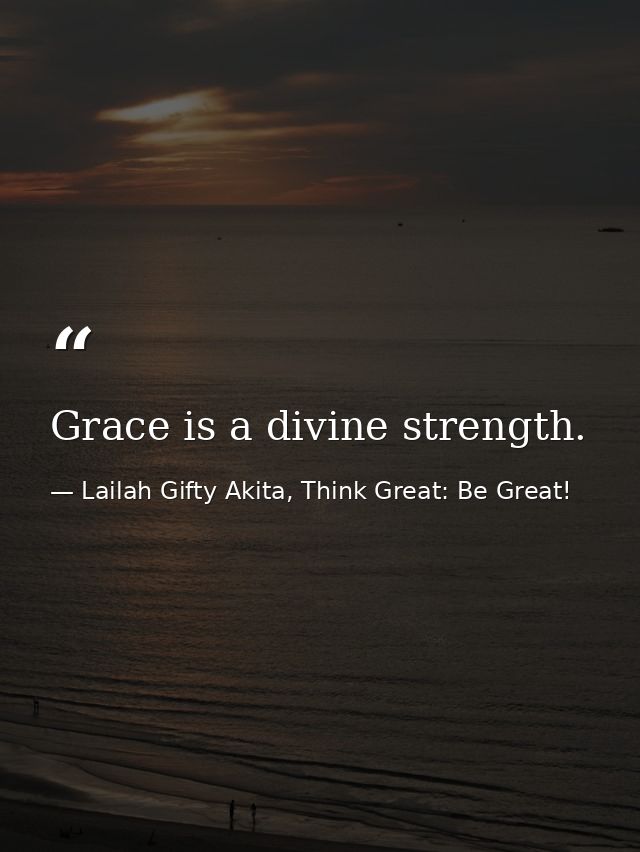 Grace is a divine strength. — Lailah Gifty Akita, Think Great: Be Great!