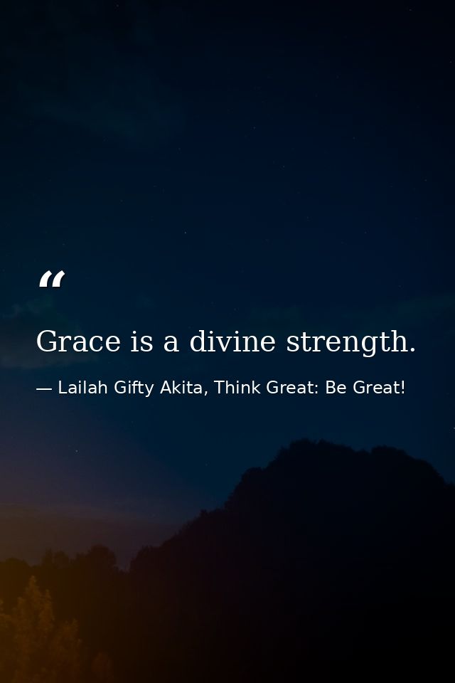 Grace is a divine strength. — Lailah Gifty Akita, Think Great: Be Great!