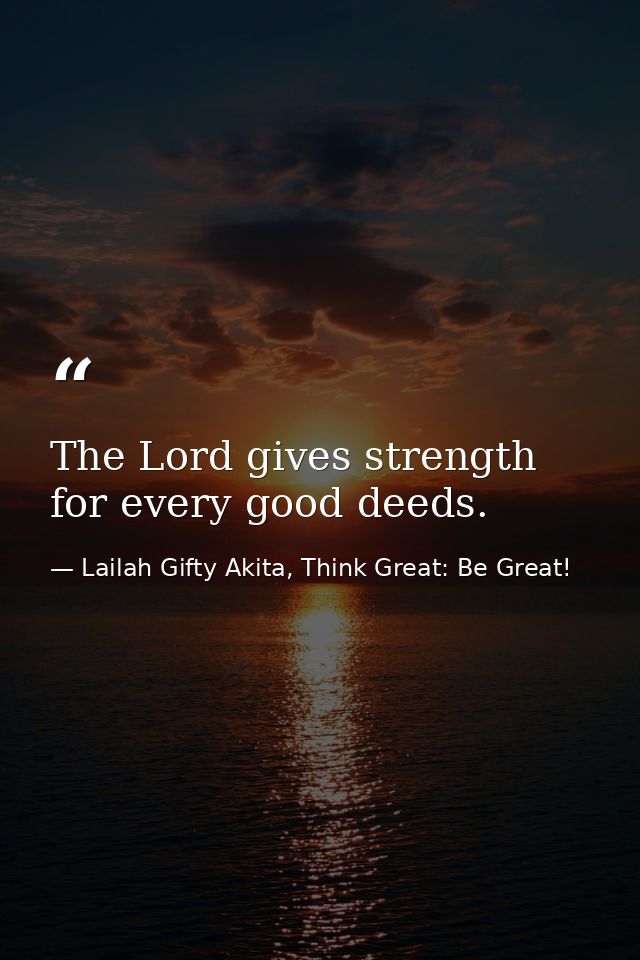 The Lord gives strength for every good deeds. — Lailah Gifty Akita, Think Great: Be Great!