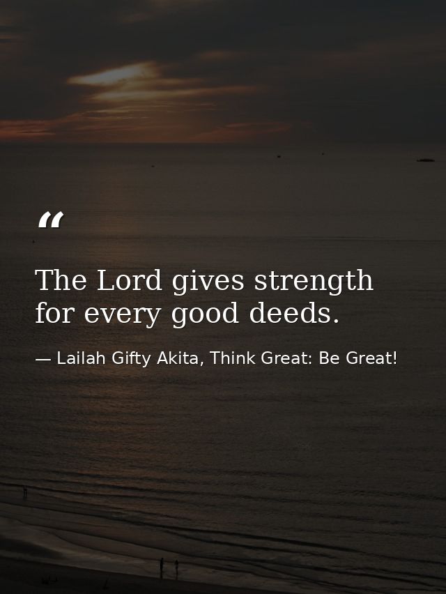 The Lord gives strength for every good deeds. — Lailah Gifty Akita, Think Great: Be Great!