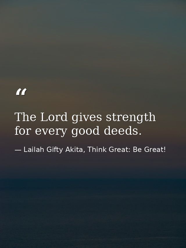 The Lord gives strength for every good deeds. — Lailah Gifty Akita, Think Great: Be Great!