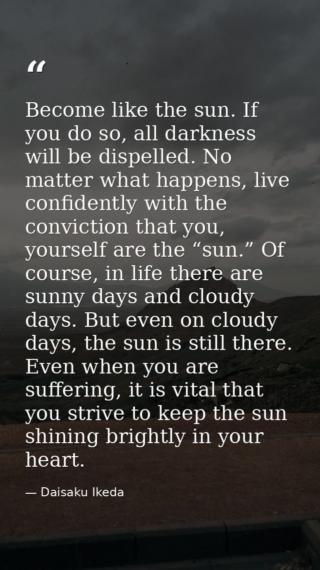 Become like the sun. If you do so, all darkness will be dispelled. No matter what happens, live confidently with the con — Daisaku Ikeda