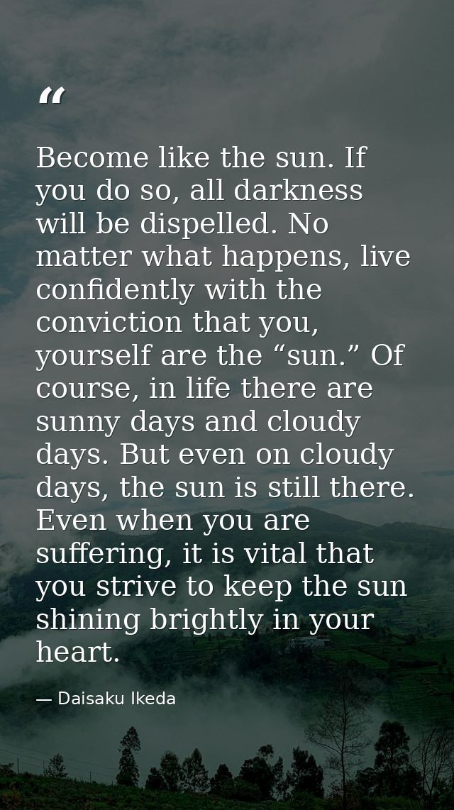 Become like the sun. If you do so, all darkness will be dispelled. No matter what happens, live confidently with the con — Daisaku Ikeda