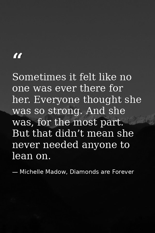 Sometimes it felt like no one was ever there for her. Everyone thought she was so strong. And she was, for the most part — Michelle Madow, Diamonds are Forever