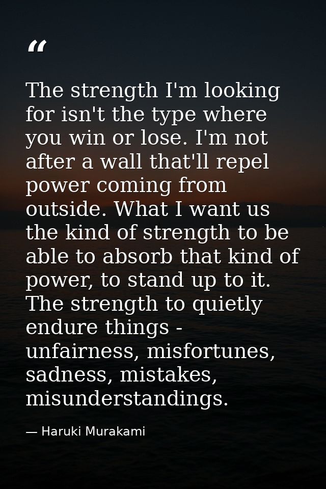 The strength I'm looking for isn't the type where you win or lose. I'm not after a wall that'll repel power coming from  — Haruki Murakami
