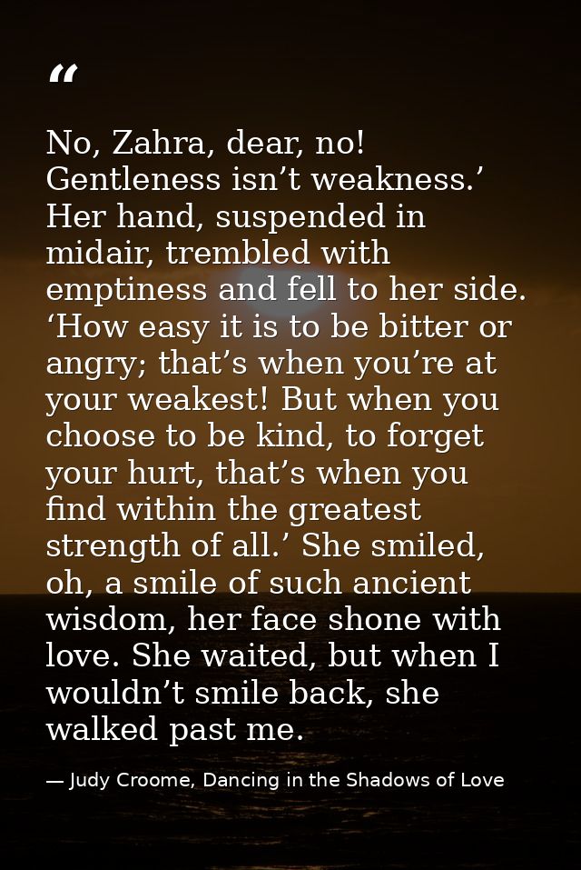 No, Zahra, dear, no! Gentleness isn’t weakness.’ Her hand, suspended in midair, trembled with emptiness and fell to her  — Judy Croome, Dancing in the Shadows of Love