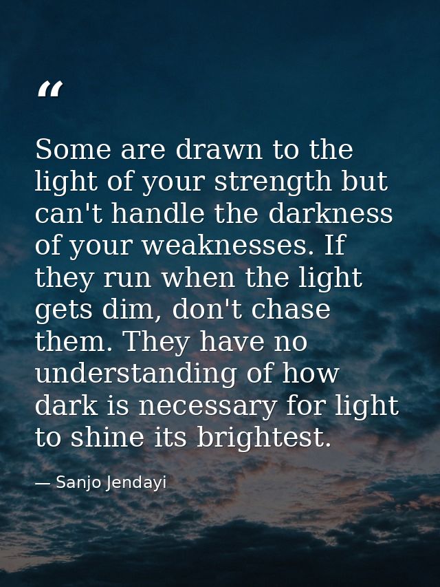 Some are drawn to the light of your strength but can't handle the darkness of your weaknesses. If they run when the ligh — Sanjo Jendayi