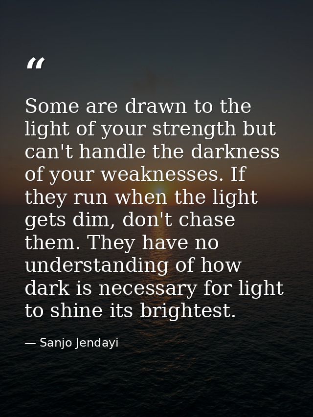 Some are drawn to the light of your strength but can't handle the darkness of your weaknesses. If they run when the ligh — Sanjo Jendayi