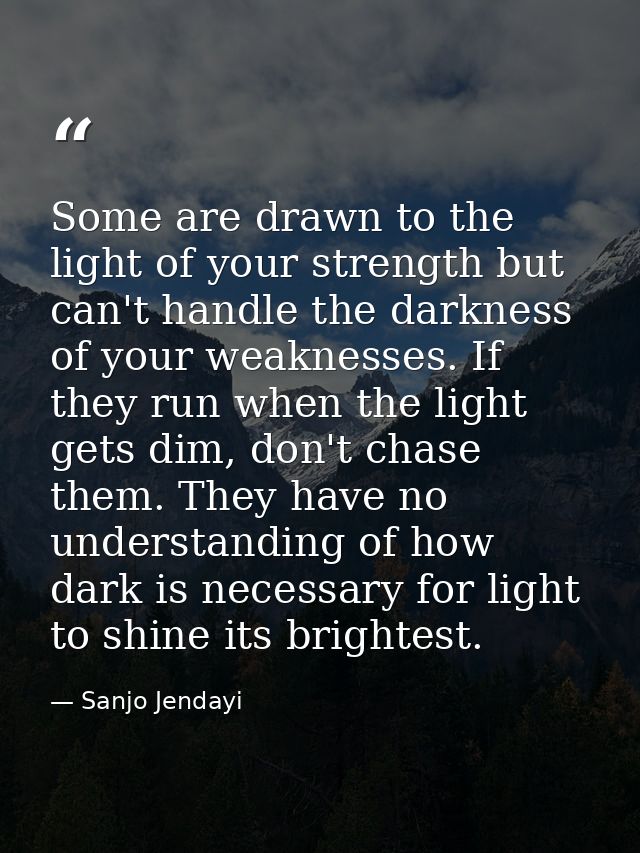 Some are drawn to the light of your strength but can't handle the darkness of your weaknesses. If they run when the ligh — Sanjo Jendayi