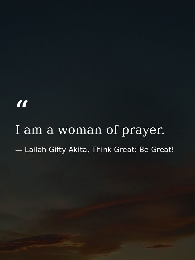 I am a woman of prayer. — Lailah Gifty Akita, Think Great: Be Great!