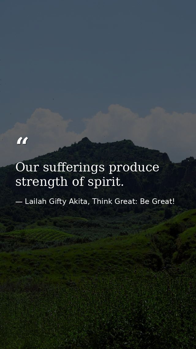 Our sufferings produce strength of spirit. — Lailah Gifty Akita, Think Great: Be Great!