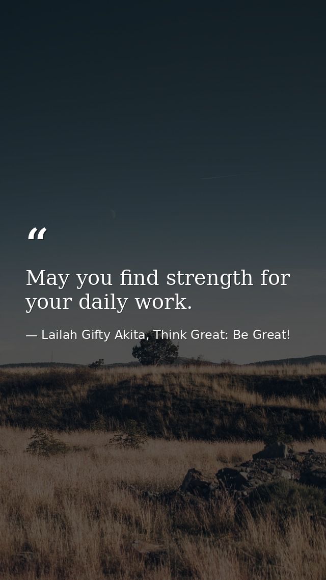 May you find strength for your daily work. — Lailah Gifty Akita, Think Great: Be Great!