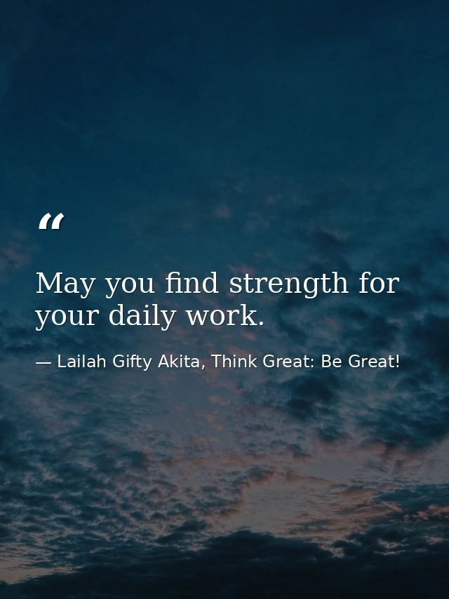 May you find strength for your daily work. — Lailah Gifty Akita, Think Great: Be Great!