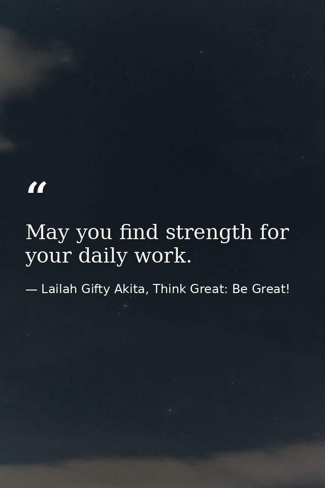 May you find strength for your daily work. — Lailah Gifty Akita, Think Great: Be Great!