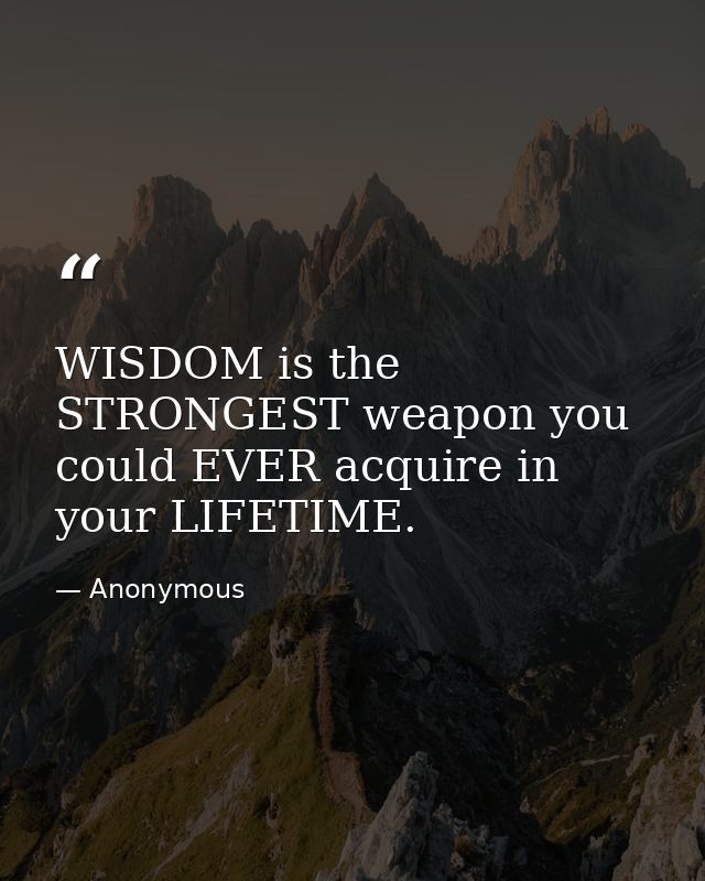 WISDOM is the STRONGEST weapon you could EVER acquire in your LIFETIME. — Anonymous