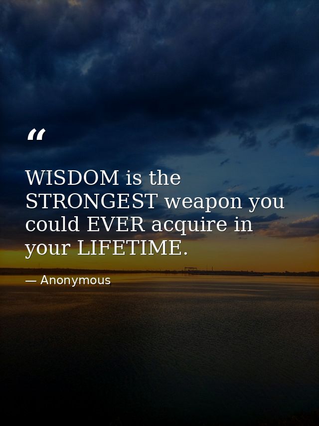WISDOM is the STRONGEST weapon you could EVER acquire in your LIFETIME. — Anonymous
