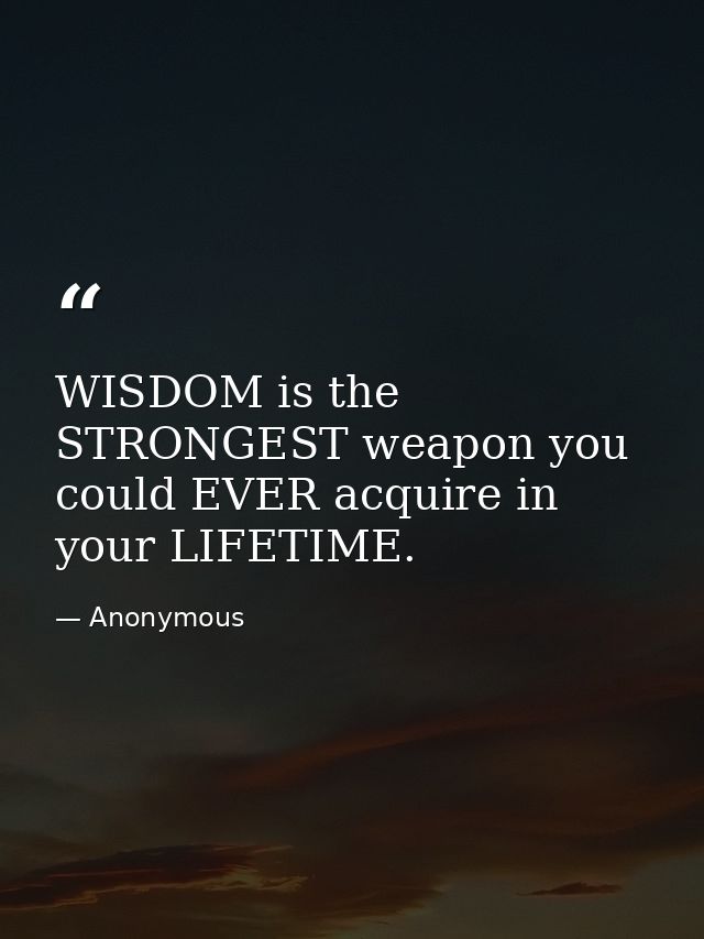WISDOM is the STRONGEST weapon you could EVER acquire in your LIFETIME. — Anonymous