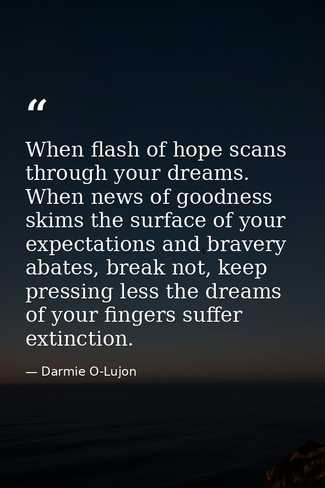 When flash of hope scans through your dreams. When news of goodness skims the surface of your expectations and bravery a — Darmie O-Lujon