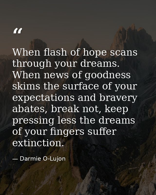 When flash of hope scans through your dreams. When news of goodness skims the surface of your expectations and bravery a — Darmie O-Lujon